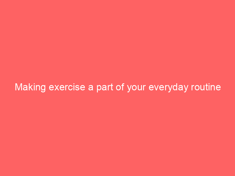 Making exercise a part of your everyday routine