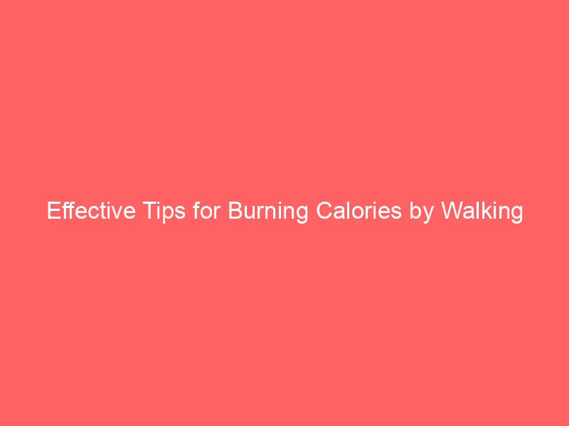 Effective Tips for Burning Calories by Walking