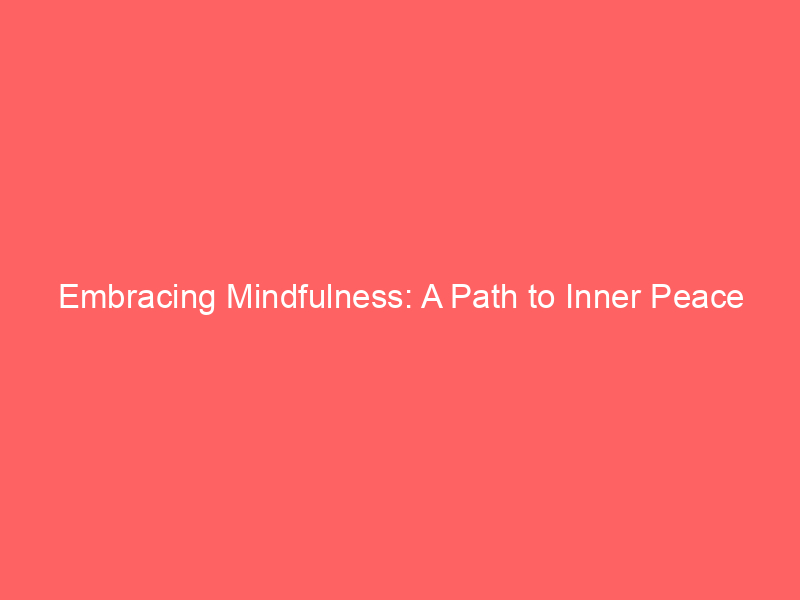 Embracing Mindfulness: A Path to Inner Peace