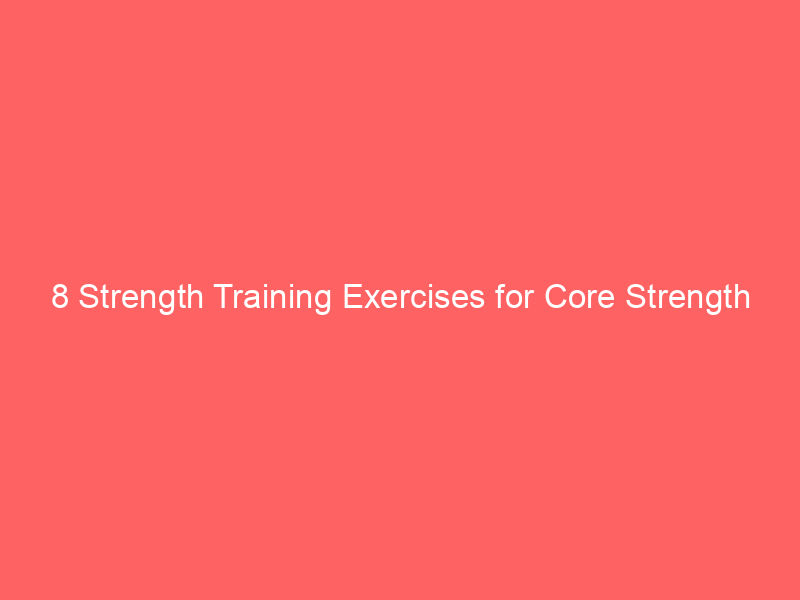8 Strength Training Exercises for Core Strength