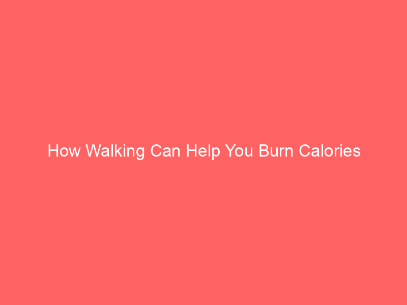 How Walking Can Help You Burn Calories