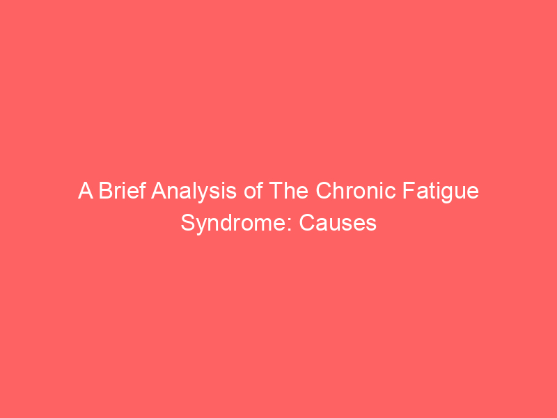 A Brief Analysis of The Chronic Fatigue Syndrome: Causes