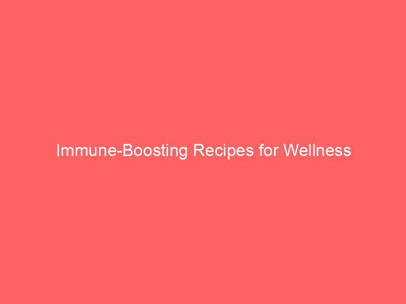 Immune-Boosting Recipes for Wellness