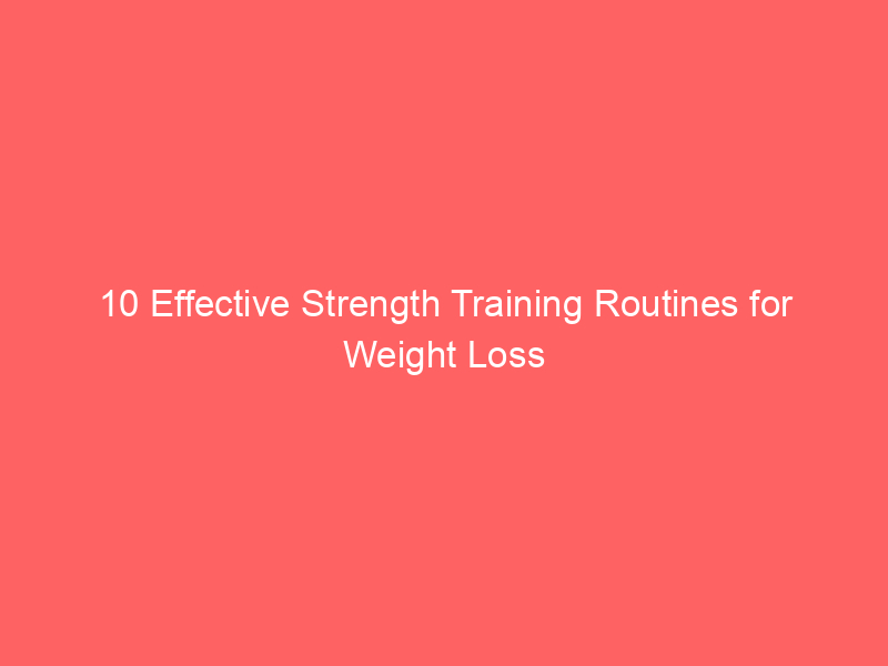 10 Effective Strength Training Routines for Weight Loss