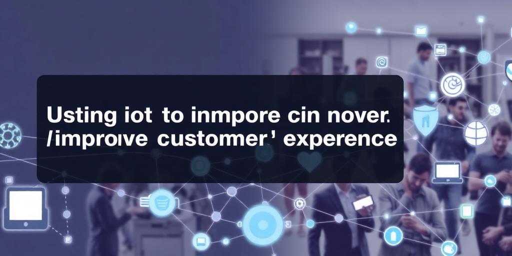 Using IoT to Improve Customer Experience