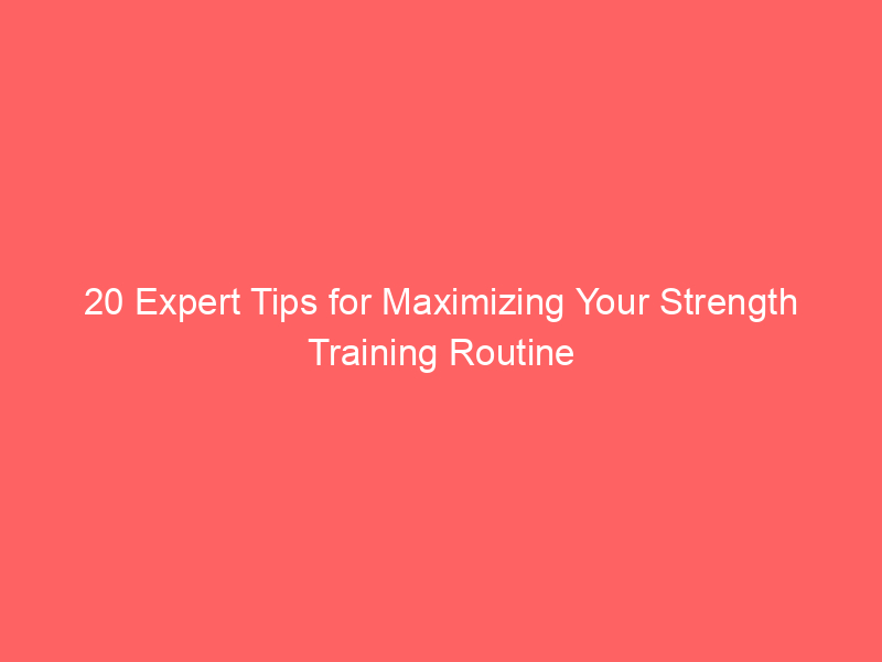 20 Expert Tips for Maximizing Your Strength Training Routine