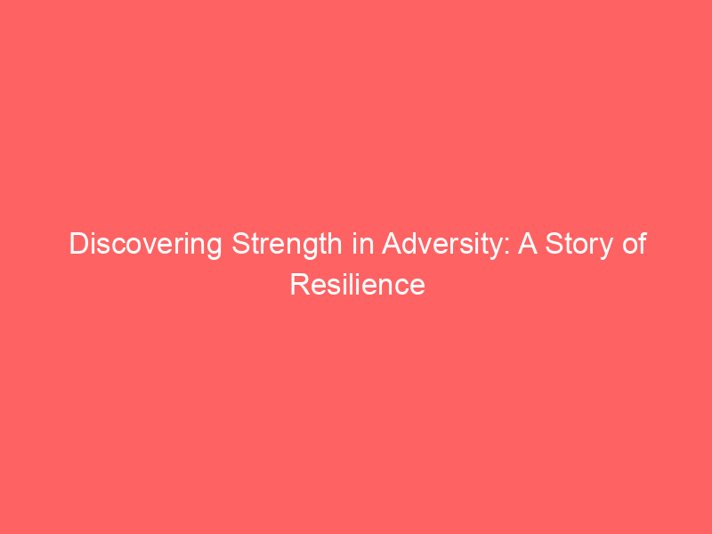 Discovering Strength in Adversity: A Story of Resilience