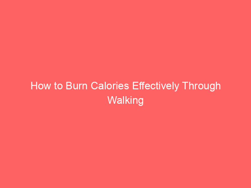 How to Burn Calories Effectively Through Walking