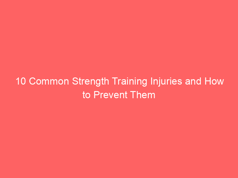 10 Common Strength Training Injuries and How to Prevent Them