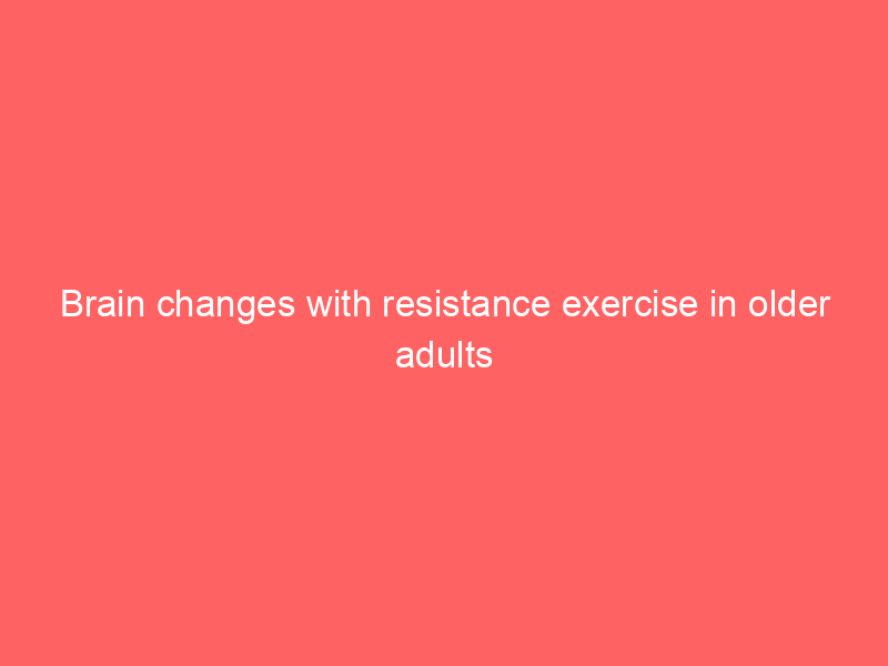 Brain changes with resistance exercise in older adults