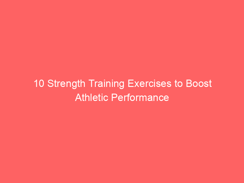 10 Strength Training Exercises to Boost Athletic Performance