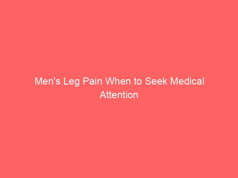 Men’s Leg Pain When to Seek Medical Attention
