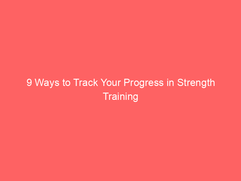 9 Ways to Track Your Progress in Strength Training