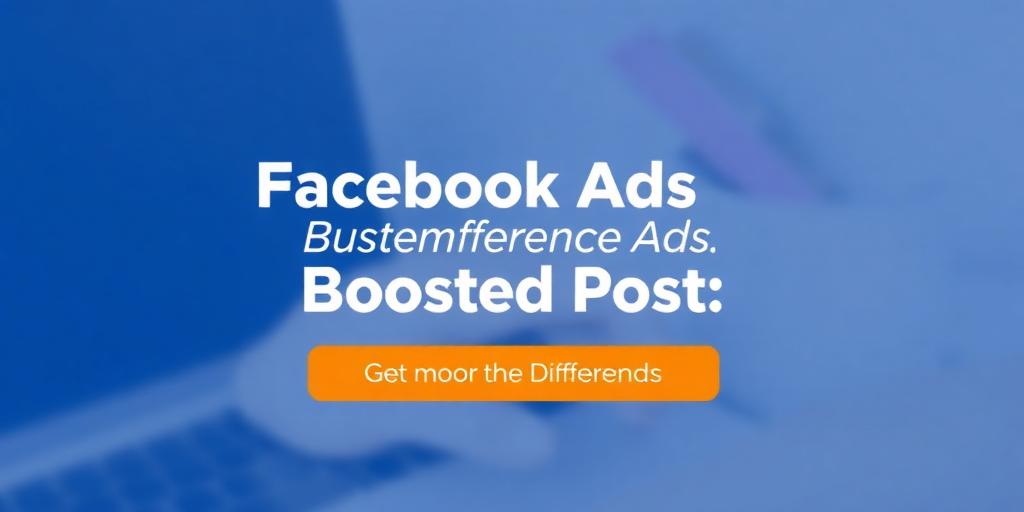 Facebook Ads vs. Boosted Posts: What’s the Difference?