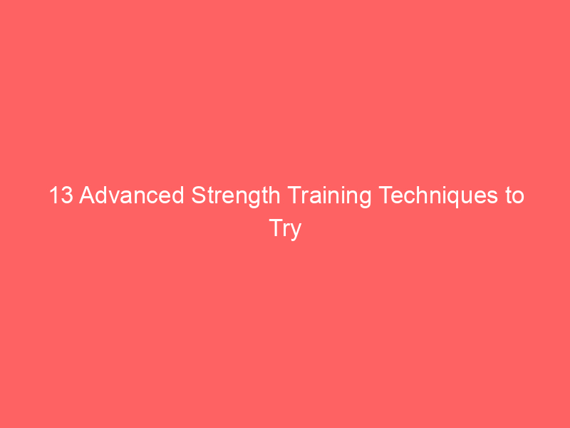 13 Advanced Strength Training Techniques to Try