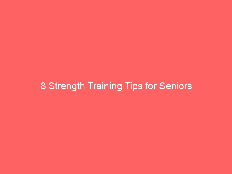8 Strength Training Tips for Seniors