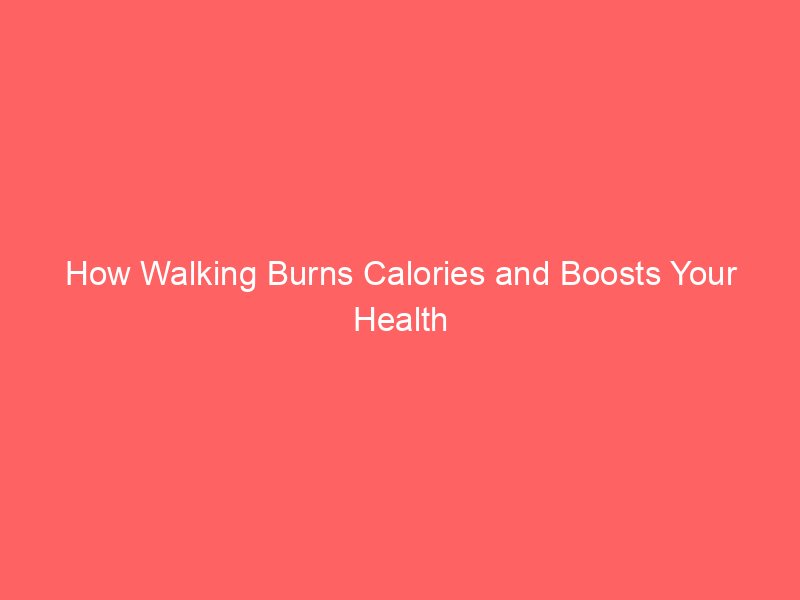 How Walking Burns Calories and Boosts Your Health