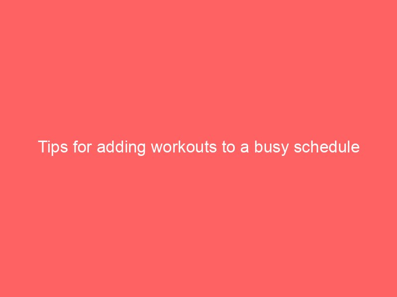 Tips for adding workouts to a busy schedule