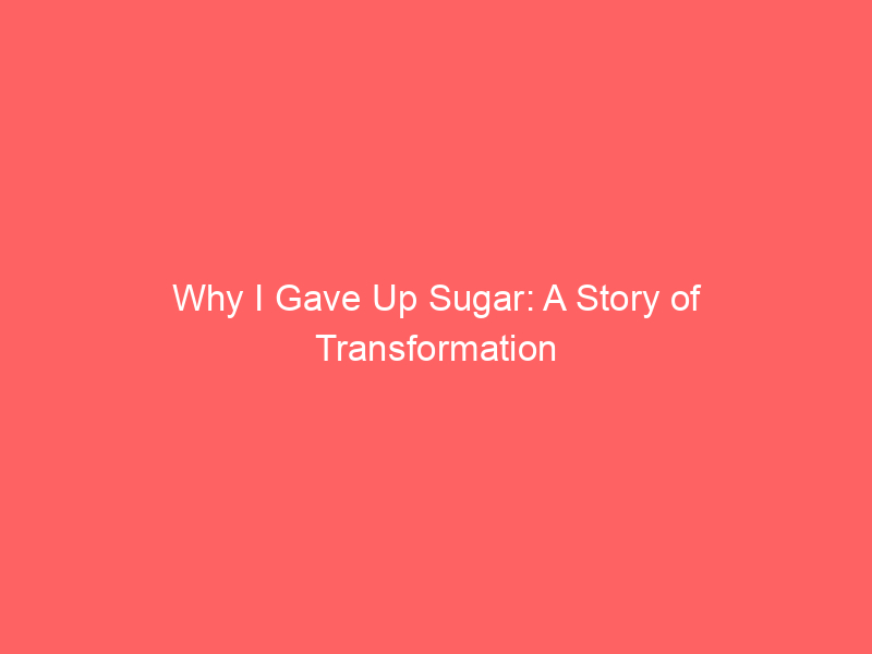 Why I Gave Up Sugar: A Story of Transformation