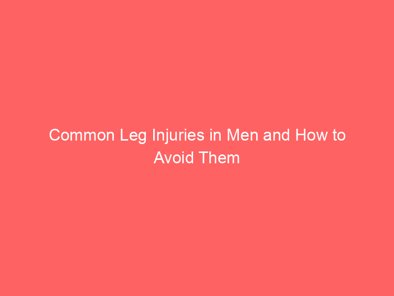 Common Leg Injuries in Men and How to Avoid Them