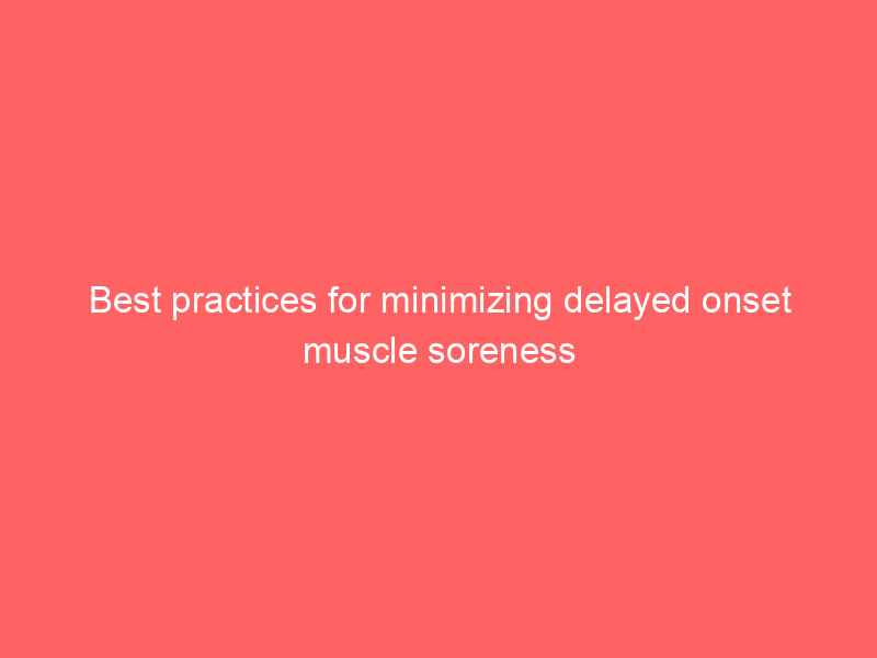 Best practices for minimizing delayed onset muscle soreness