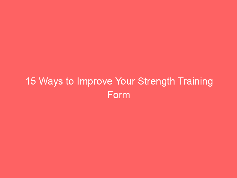 15 Ways to Improve Your Strength Training Form