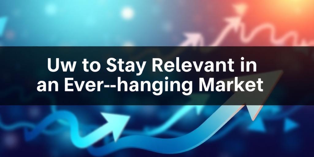 How to Stay Relevant in an Ever-Changing Market