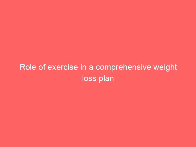 Role of exercise in a comprehensive weight loss plan